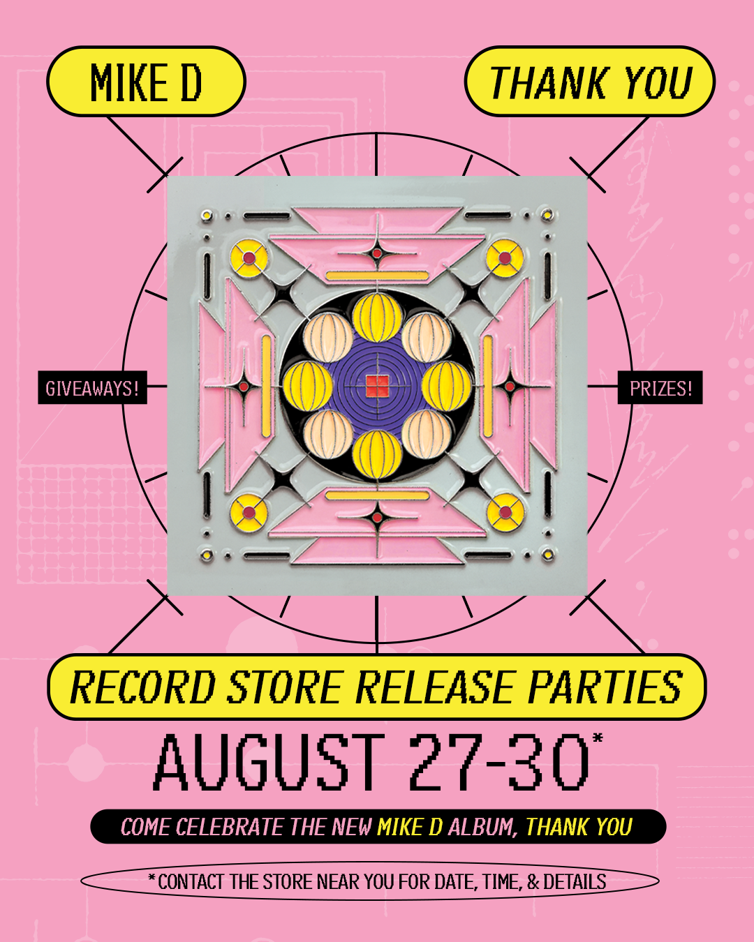 Pink backdrop with abstract and colorful design in the middle plus black text in three yellow bubbles that reads "Mike D" "Thank You" and "Record Store Release Parties" plus black text of "August 27-30"
