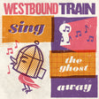 Westbound Train - Sing The Ghost Away album cover. 
